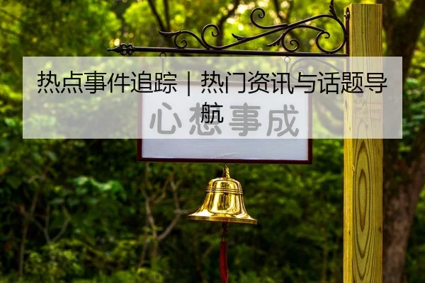 热点事件追踪｜热门资讯与话题导航
